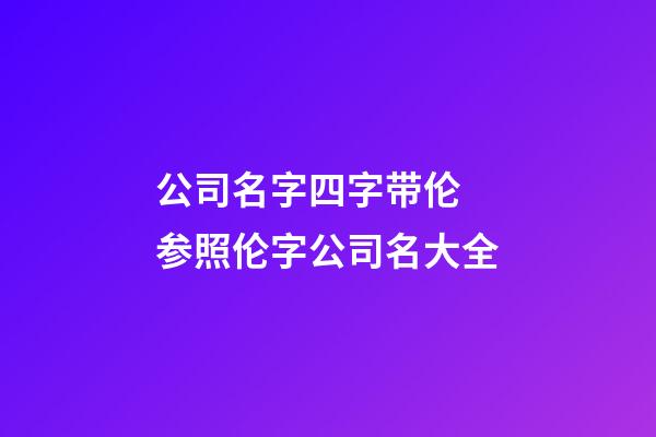 公司名字四字带伦 参照伦字公司名大全-第1张-公司起名-玄机派